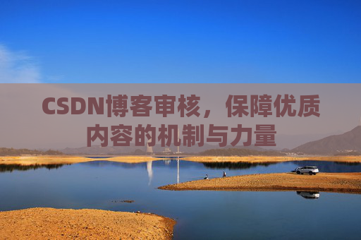 CSDN博客审核,保障优质内容的机制与力量